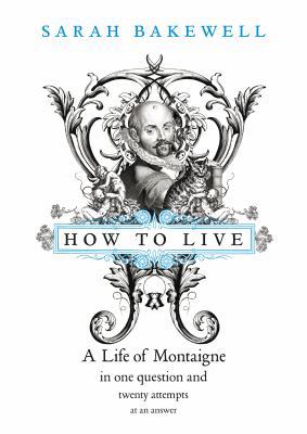 How to Live: A Life of Montaigne in One Questio... 0701178922 Book Cover