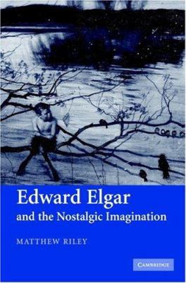 Edward Elgar and the Nostalgic Imagination 0521863619 Book Cover