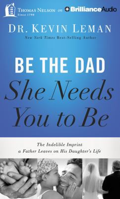 Be the Dad She Needs You to Be: The Indelible I... 1491521910 Book Cover