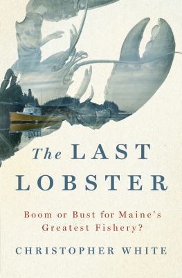 The Last Lobster: Boom or Bust for Maine's Grea... 1250080851 Book Cover