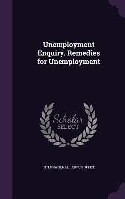 Unemployment Enquiry. Remedies for Unemployment 1346868328 Book Cover
