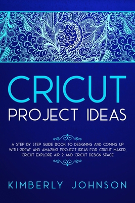 Cricut Project Ideas: A Step by Step Guide Book... B085RQSZ58 Book Cover