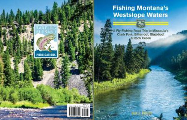 Fishing Montana's Westslope Waters : A Fly-Fishing Road Trip to Missoula's Clark Fork, Bitterroot, Blackfoot and Rock Creek