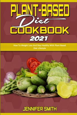 Plant Based Diet Cookbook 2021: How To Weight L... 1801940452 Book Cover