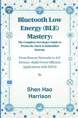 Bluetooth Low Energy (BLE) Mastery: The Complet... B0FMRTGL4Z Book Cover