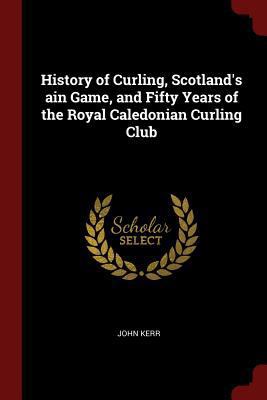 History of Curling, Scotland's ain Game, and Fi... 1375938207 Book Cover