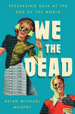 We the Dead: Preserving Data at the End of the ... 1469668289 Book Cover