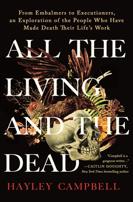 All the Living and the Dead: From Embalmers to ... 1250281849 Book Cover