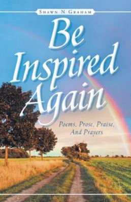 Be Inspired Again: Poems, Prose, Praise, And Pr... 1647730740 Book Cover