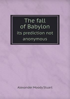 The fall of Babylon its prediction not anonymous 551879780X Book Cover