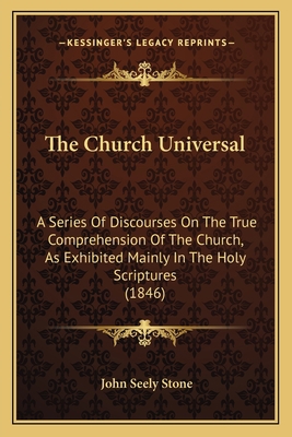 The Church Universal: A Series Of Discourses On... 1165092980 Book Cover