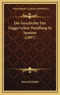 Die Geschichte Der Fugger'schen Handlung In Spa... [German] 1168559995 Book Cover
