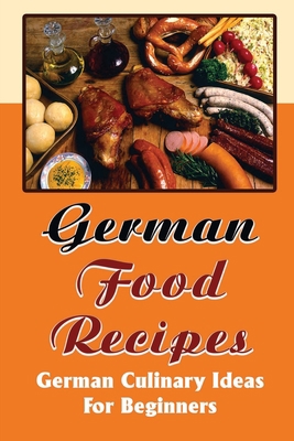 German Food Recipes: German Culinary Ideas For ... B09T63MRHJ Book Cover