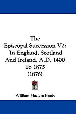 The Episcopal Succession V2: In England, Scotla... 1437412971 Book Cover