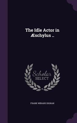 The Idle Actor in Æschylus .. 1347327126 Book Cover