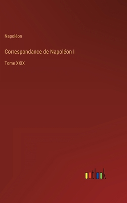 Correspondance de Napoléon I: Tome XXIX [French] 3368205196 Book Cover