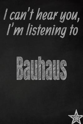 I can't hear you, I'm listening to Bauhaus creative writing lined journal: Promoting band fandom and music creativity through journaling…one day at a time (Bands series)