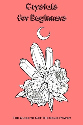 Crystals for Beginners: The Guide to Get The So... B09BYDGZP3 Book Cover