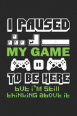 I Paused My Game to Be Here but I'm still thinking about it: Game Lover I Paused My Game to Be Here Gamer  Journal/Notebook Blank Lined Ruled 6x9 100 Pages