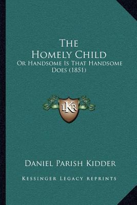 The Homely Child: Or Handsome Is That Handsome ... 1167040104 Book Cover