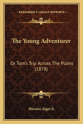 The Young Adventurer: Or Tom's Trip Across The ... 1163904252 Book Cover