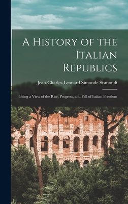 A History of the Italian Republics: Being a Vie... 1016390750 Book Cover