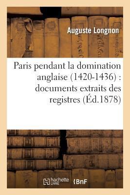 Paris Pendant La Domination Anglaise (1420-1436... [French] 2012397034 Book Cover