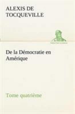 De la Démocratie en Amérique, tome quatrième [French] 3849130770 Book Cover