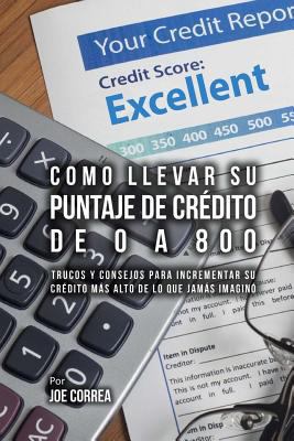 Como Llevar Su Puntaje De Crédito De 0 a 800: T... [Spanish] 1548389935 Book Cover