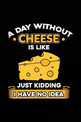 Paperback A Day Without Cheese Is Like Just Kidding I Have No Idea : Funny Journal, Blank Lined Notebook, 6 X 9 (Journals to Write In) Book