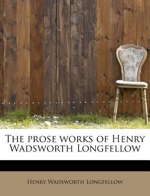 The Prose Works of Henry Wadsworth Longfellow 111387466X Book Cover