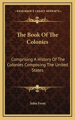 The Book Of The Colonies: Comprising A History ... 1163446718 Book Cover