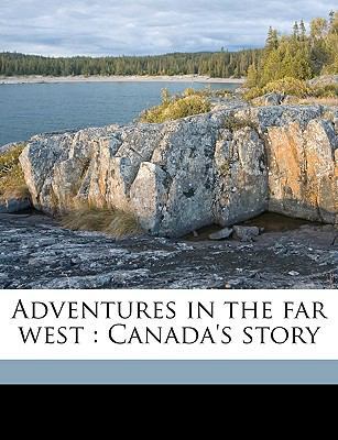Adventures in the Far West: Canada's Story 1174803053 Book Cover