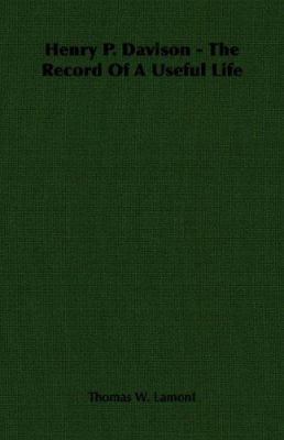 Henry P. Davison - The Record of a Useful Life 1406767115 Book Cover