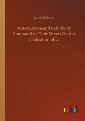 Protestantism and Catholicity Compared in Their... 3752346620 Book Cover