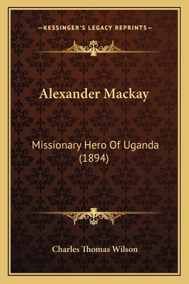 Alexander Mackay: Missionary Hero Of Uganda (1894) 1164086022 Book Cover