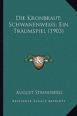 Die Kronbraut; Schwanenweiss; Ein Traumspiel (1... [German] 1165340046 Book Cover