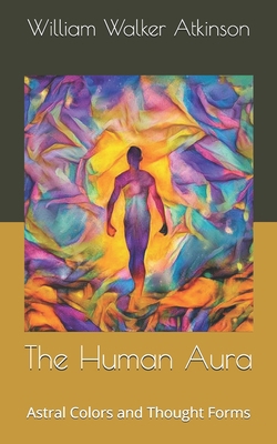 The Human Aura: Astral Colors and Thought Forms B086FX8R3L Book Cover