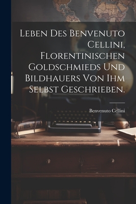 Leben des Benvenuto Cellini, Florentinischen Go... [German] 1022279882 Book Cover