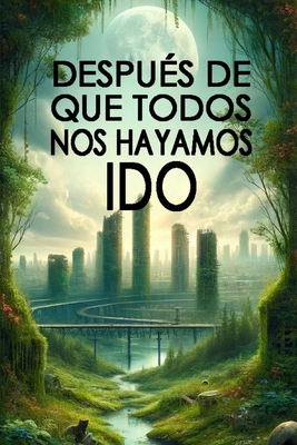 Después de Que Todos Nos Hayamos Ido: Un Viaje ... [Spanish] B0CPCB7B21 Book Cover