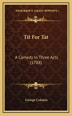 Tit For Tat: A Comedy In Three Acts (1788) 1168726395 Book Cover