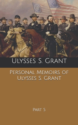 Personal Memoirs of Ulysses S. Grant: Part 5 B0858VRTVV Book Cover