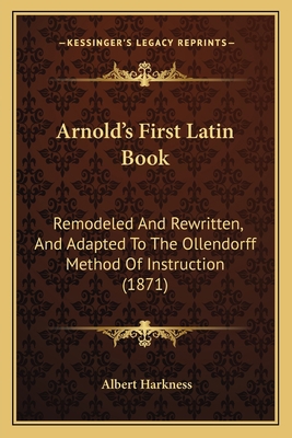 Arnold's First Latin Book: Remodeled And Rewrit... 1164580159 Book Cover