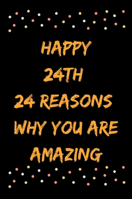 Happy 24th 24 Reasons Why You Are Amazing B083XTHDS4 Book Cover