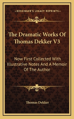 The Dramatic Works of Thomas Dekker V3: Now Fir... 1163438405 Book Cover