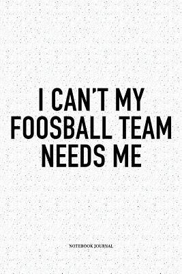 I Can't My Foosball Team Needs Me: A 6x9 Inch M... 1093796014 Book Cover