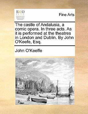 The Castle of Andalusia, a Comic Opera. in Thre... 1170817262 Book Cover