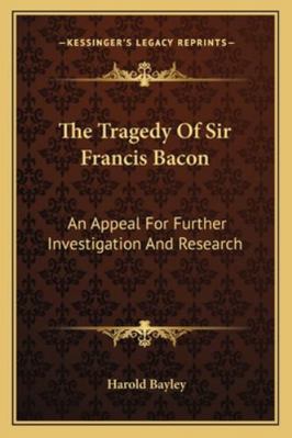 The Tragedy Of Sir Francis Bacon: An Appeal For... 1162943912 Book Cover