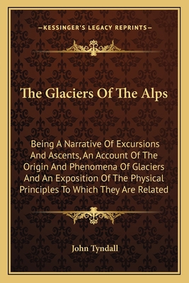 The Glaciers Of The Alps: Being A Narrative Of ... 1163635111 Book Cover