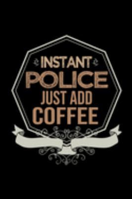 Instant police. Just add coffee: Notebook | Journal | Diary | 110 Lined pages | 6 x 9 in | 15.24 x 22.86 cm | Doodle Book | Funny Great Gift